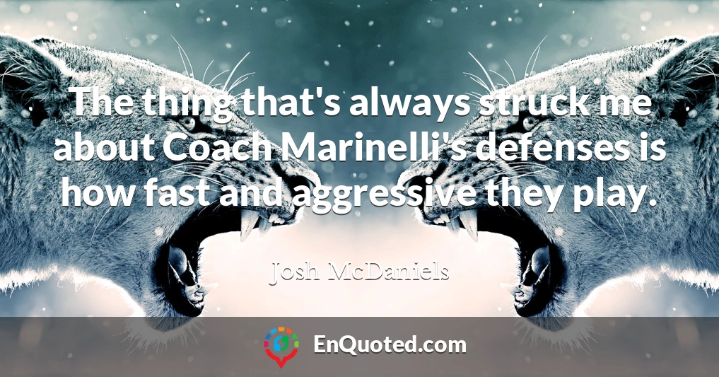 The thing that's always struck me about Coach Marinelli's defenses is how fast and aggressive they play.