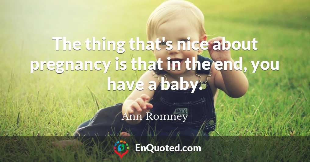 The thing that's nice about pregnancy is that in the end, you have a baby.