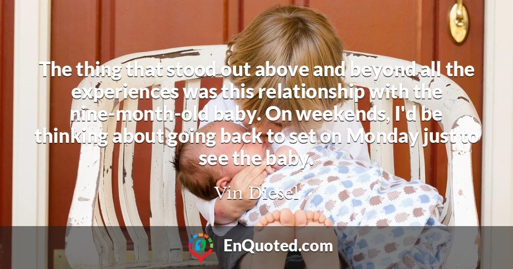 The thing that stood out above and beyond all the experiences was this relationship with the nine-month-old baby. On weekends, I'd be thinking about going back to set on Monday just to see the baby.
