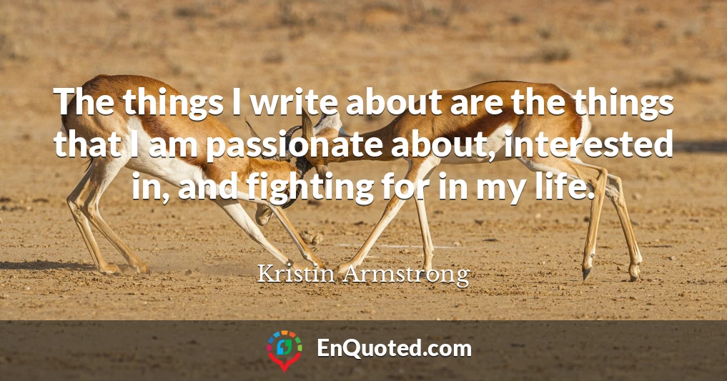 The things I write about are the things that I am passionate about, interested in, and fighting for in my life.