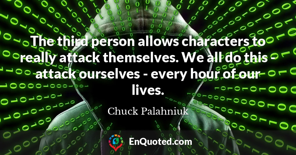 The third person allows characters to really attack themselves. We all do this - attack ourselves - every hour of our lives.