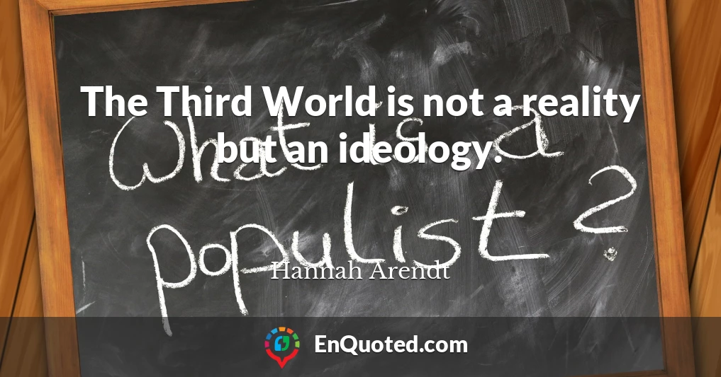 The Third World is not a reality but an ideology.