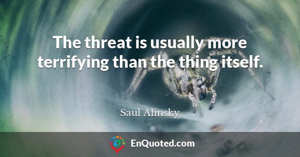 The threat is usually more terrifying than the thing itself.