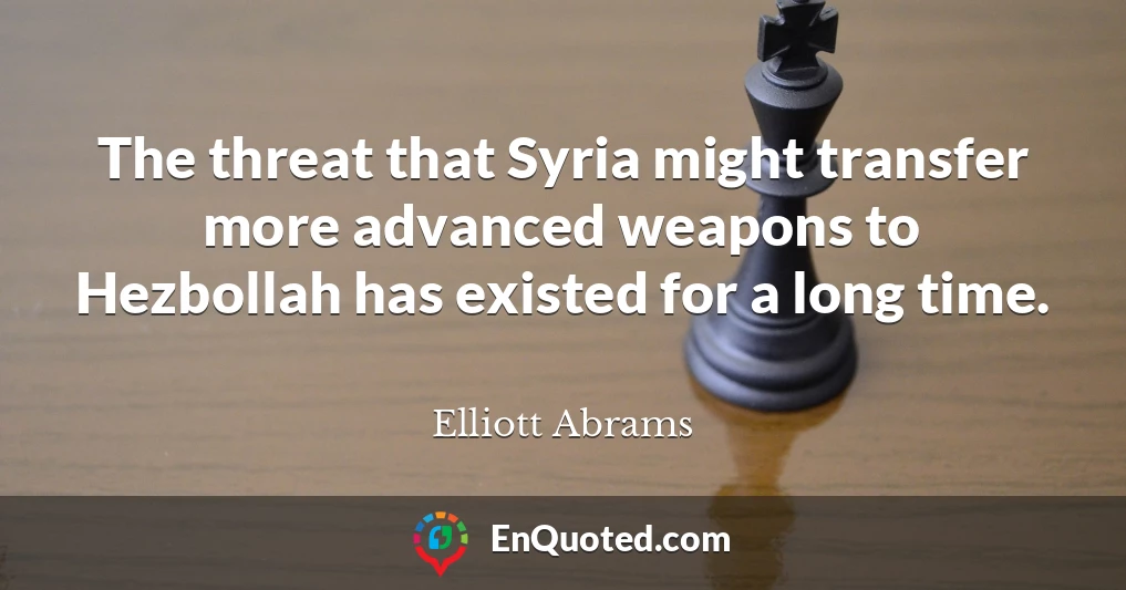 The threat that Syria might transfer more advanced weapons to Hezbollah has existed for a long time.