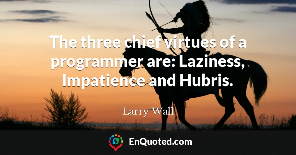 The three chief virtues of a programmer are: Laziness, Impatience and Hubris.