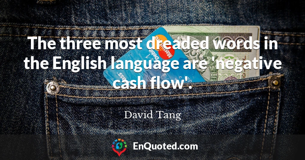 The three most dreaded words in the English language are 'negative cash flow'.