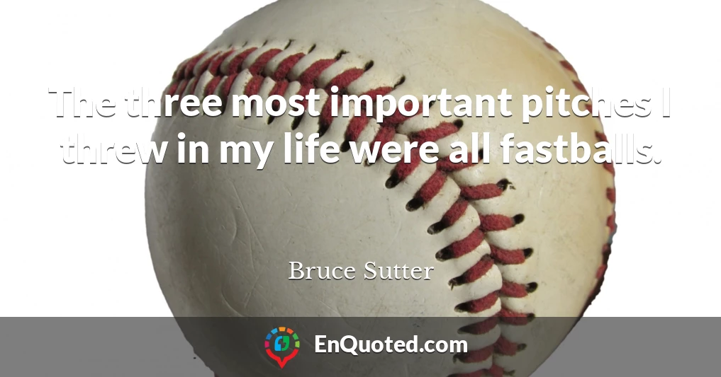 The three most important pitches I threw in my life were all fastballs.