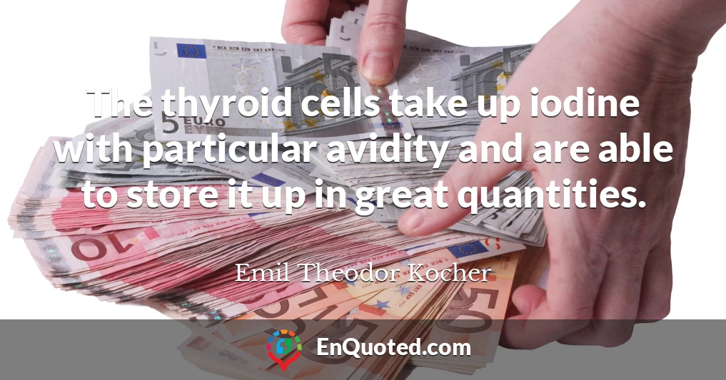 The thyroid cells take up iodine with particular avidity and are able to store it up in great quantities.