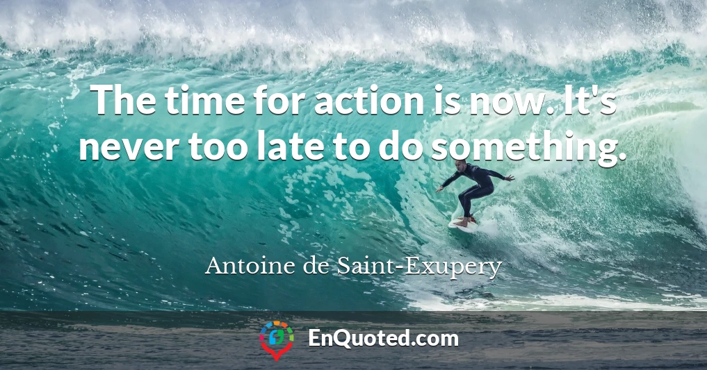 The time for action is now. It's never too late to do something.