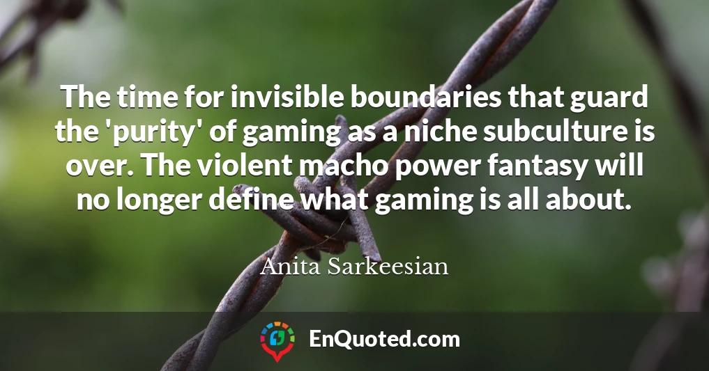 The time for invisible boundaries that guard the 'purity' of gaming as a niche subculture is over. The violent macho power fantasy will no longer define what gaming is all about.