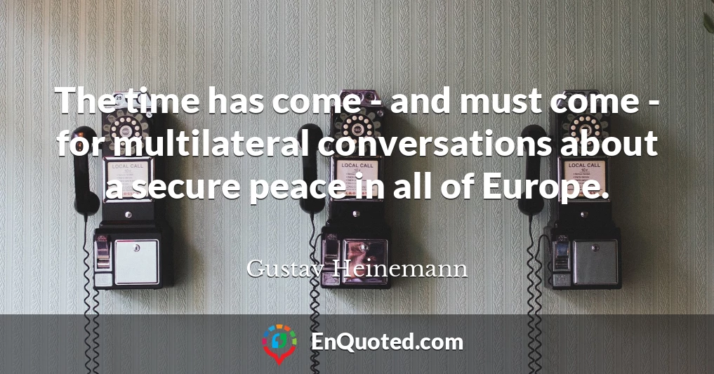 The time has come - and must come - for multilateral conversations about a secure peace in all of Europe.