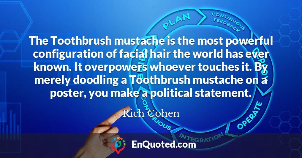 The Toothbrush mustache is the most powerful configuration of facial hair the world has ever known. It overpowers whoever touches it. By merely doodling a Toothbrush mustache on a poster, you make a political statement.