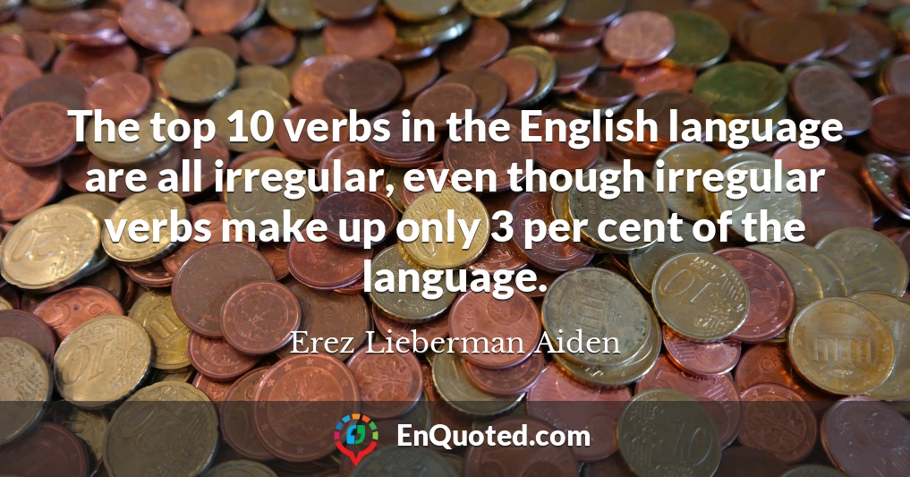 The top 10 verbs in the English language are all irregular, even though irregular verbs make up only 3 per cent of the language.