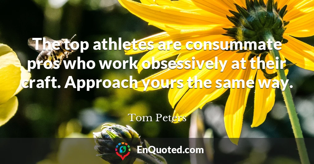 The top athletes are consummate pros who work obsessively at their craft. Approach yours the same way.