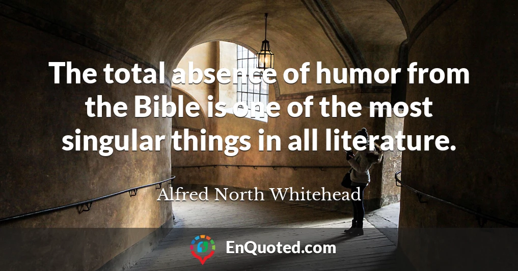 The total absence of humor from the Bible is one of the most singular things in all literature.