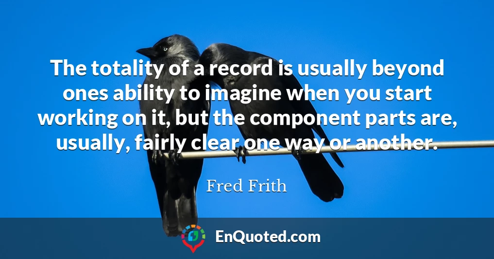 The totality of a record is usually beyond ones ability to imagine when you start working on it, but the component parts are, usually, fairly clear one way or another.