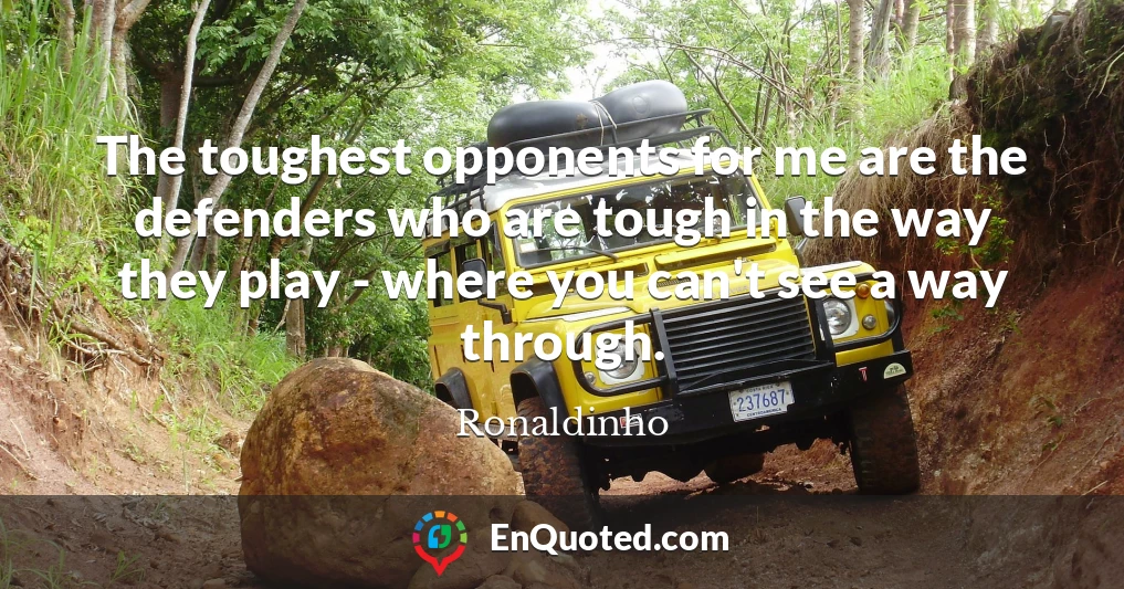 The toughest opponents for me are the defenders who are tough in the way they play - where you can't see a way through.