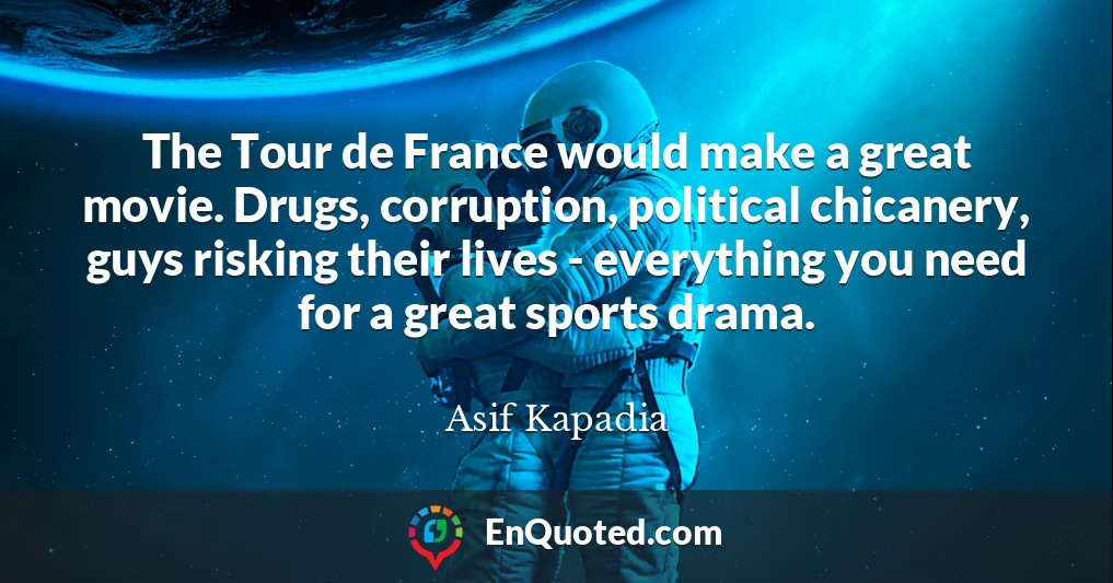 The Tour de France would make a great movie. Drugs, corruption, political chicanery, guys risking their lives - everything you need for a great sports drama.