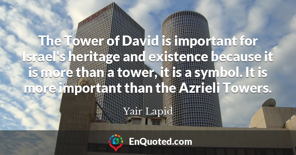 The Tower of David is important for Israel's heritage and existence because it is more than a tower, it is a symbol. It is more important than the Azrieli Towers.