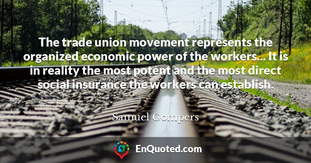 The trade union movement represents the organized economic power of the workers... It is in reality the most potent and the most direct social insurance the workers can establish.