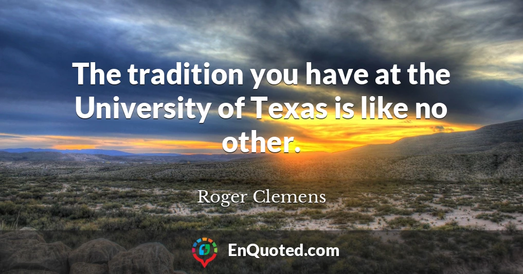 The tradition you have at the University of Texas is like no other.