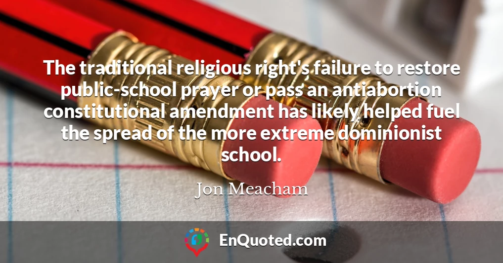 The traditional religious right's failure to restore public-school prayer or pass an antiabortion constitutional amendment has likely helped fuel the spread of the more extreme dominionist school.