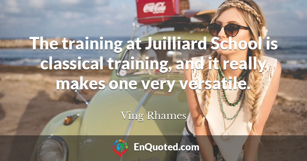 The training at Juilliard School is classical training, and it really makes one very versatile.