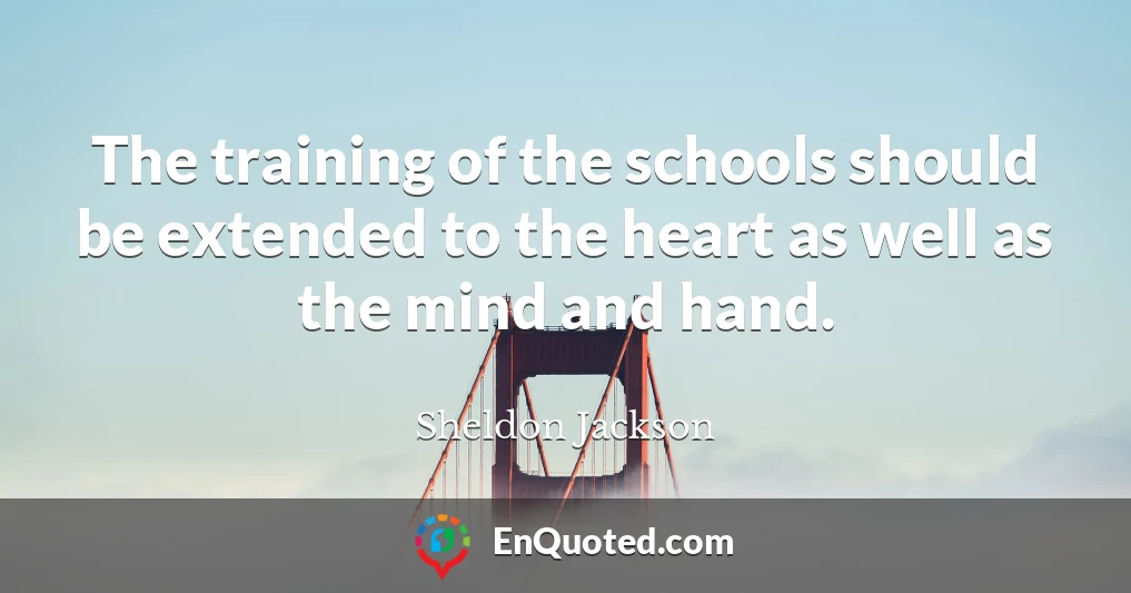 The training of the schools should be extended to the heart as well as the mind and hand.