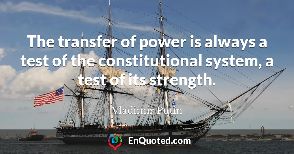 The transfer of power is always a test of the constitutional system, a test of its strength.