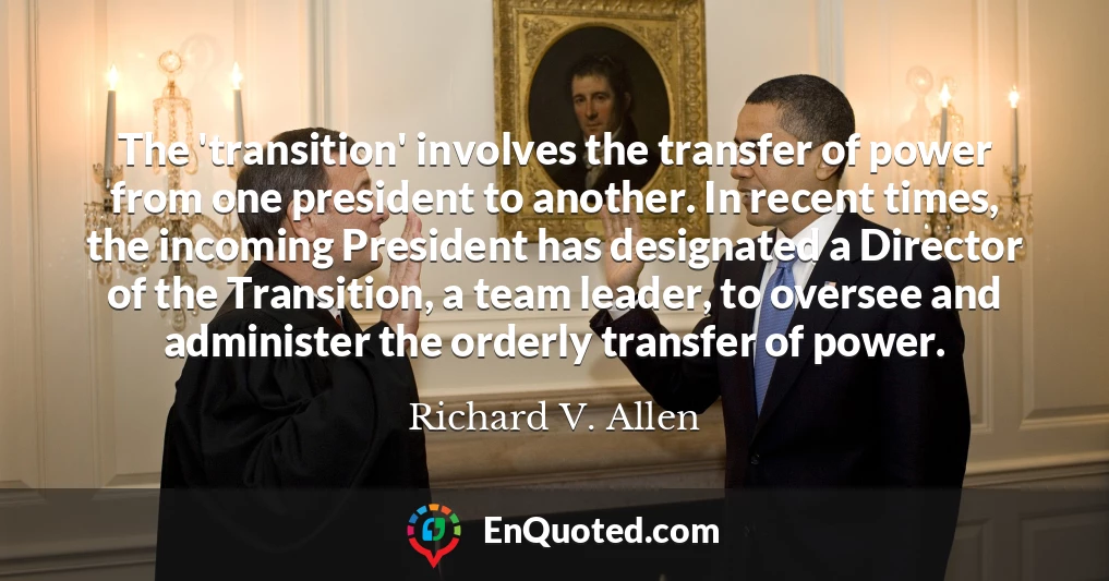 The 'transition' involves the transfer of power from one president to another. In recent times, the incoming President has designated a Director of the Transition, a team leader, to oversee and administer the orderly transfer of power.