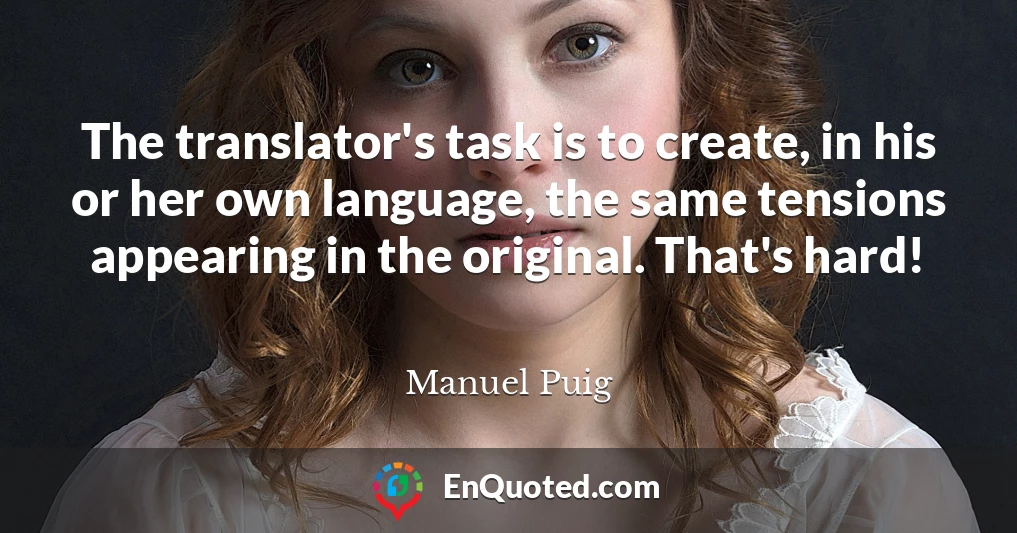 The translator's task is to create, in his or her own language, the same tensions appearing in the original. That's hard!