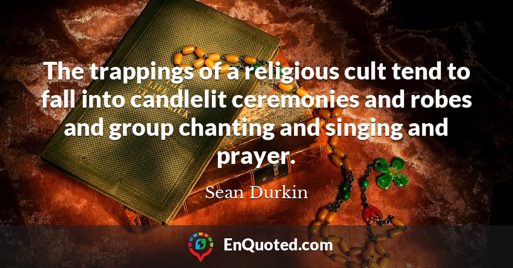 The trappings of a religious cult tend to fall into candlelit ceremonies and robes and group chanting and singing and prayer.