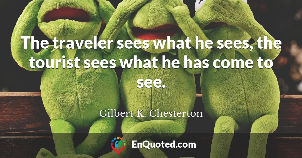 The traveler sees what he sees, the tourist sees what he has come to see.