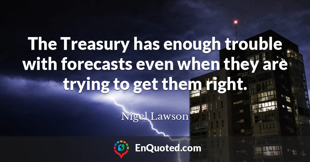 The Treasury has enough trouble with forecasts even when they are trying to get them right.
