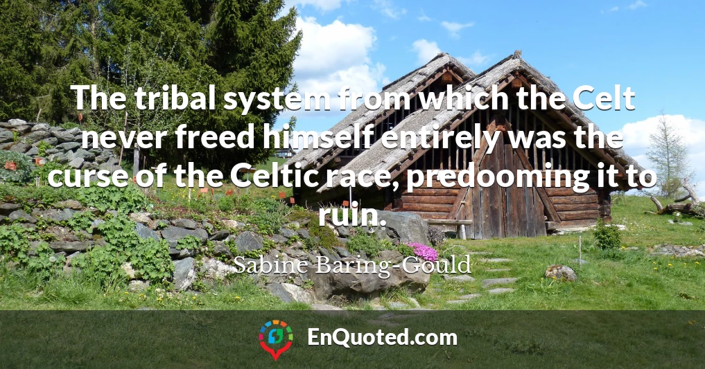 The tribal system from which the Celt never freed himself entirely was the curse of the Celtic race, predooming it to ruin.