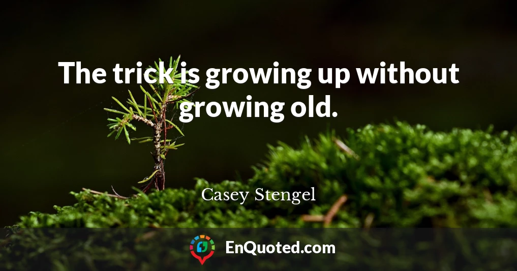 The trick is growing up without growing old.