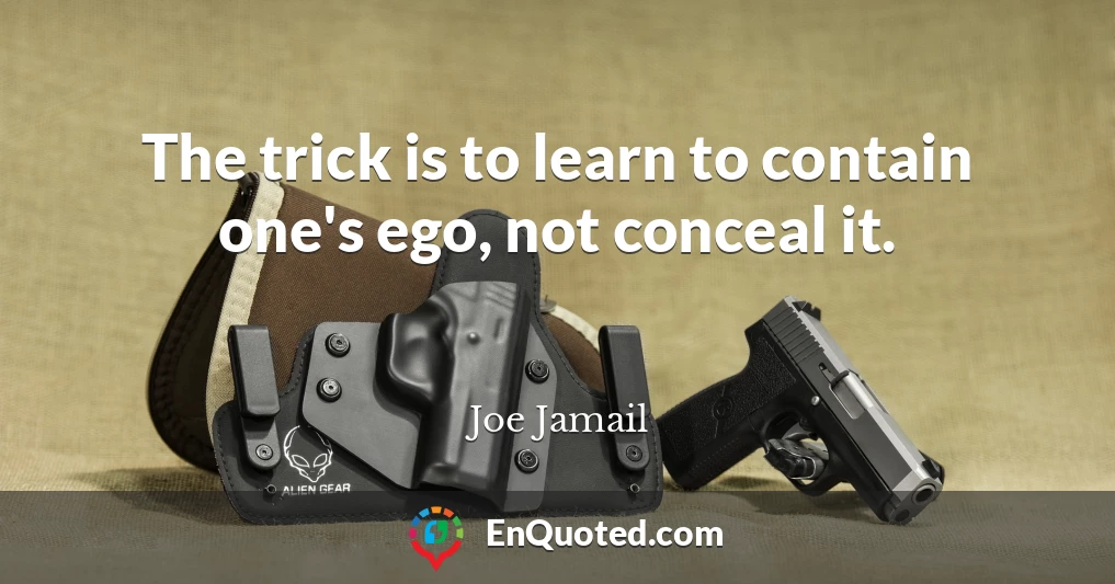 The trick is to learn to contain one's ego, not conceal it.