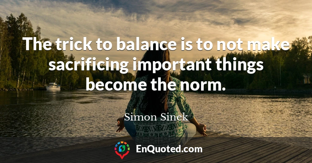 The trick to balance is to not make sacrificing important things become the norm.
