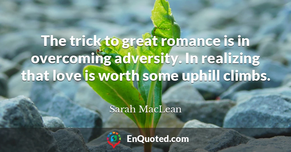 The trick to great romance is in overcoming adversity. In realizing that love is worth some uphill climbs.