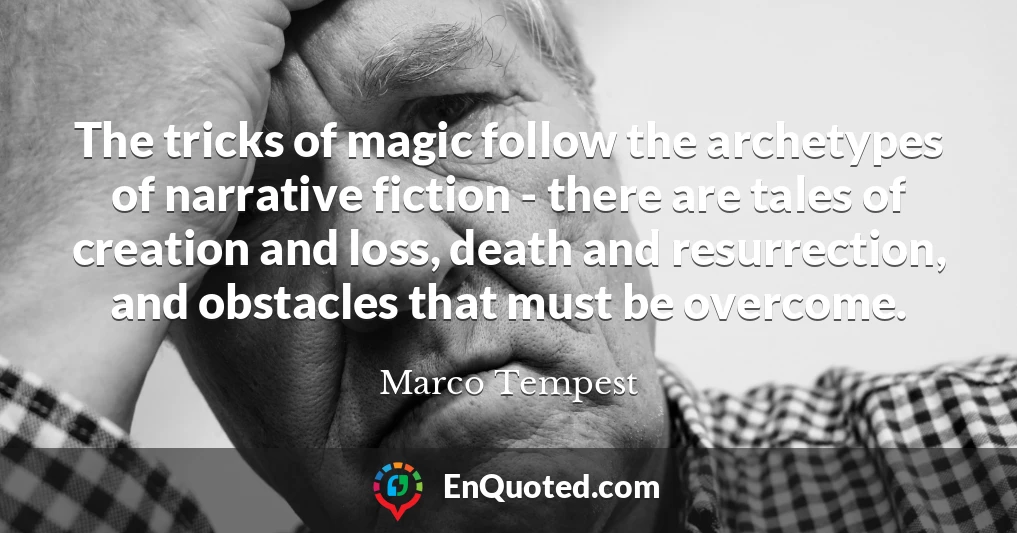 The tricks of magic follow the archetypes of narrative fiction - there are tales of creation and loss, death and resurrection, and obstacles that must be overcome.