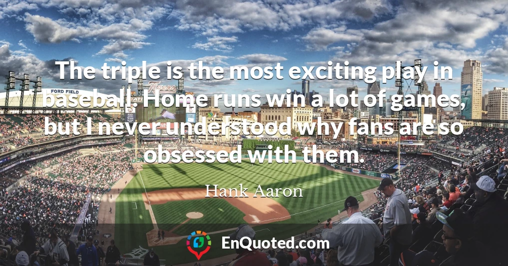 The triple is the most exciting play in baseball. Home runs win a lot of games, but I never understood why fans are so obsessed with them.