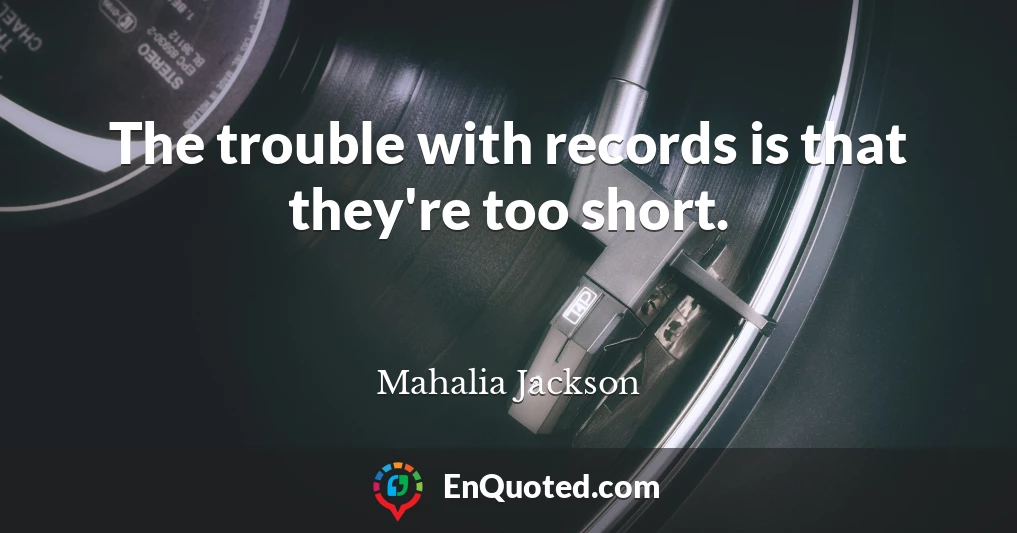 The trouble with records is that they're too short.