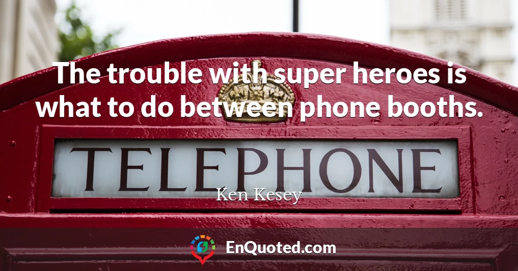 The trouble with super heroes is what to do between phone booths.