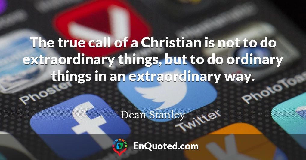 The true call of a Christian is not to do extraordinary things, but to do ordinary things in an extraordinary way.