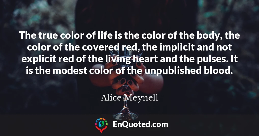 The true color of life is the color of the body, the color of the covered red, the implicit and not explicit red of the living heart and the pulses. It is the modest color of the unpublished blood.