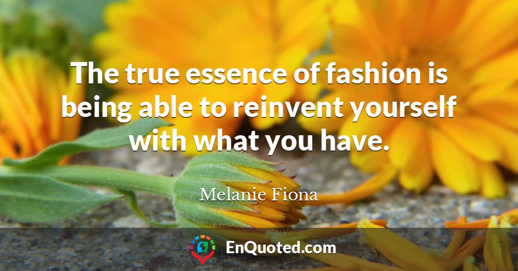 The true essence of fashion is being able to reinvent yourself with what you have.