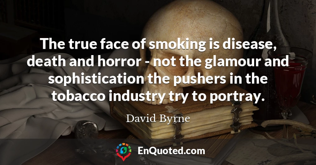 The true face of smoking is disease, death and horror - not the glamour and sophistication the pushers in the tobacco industry try to portray.