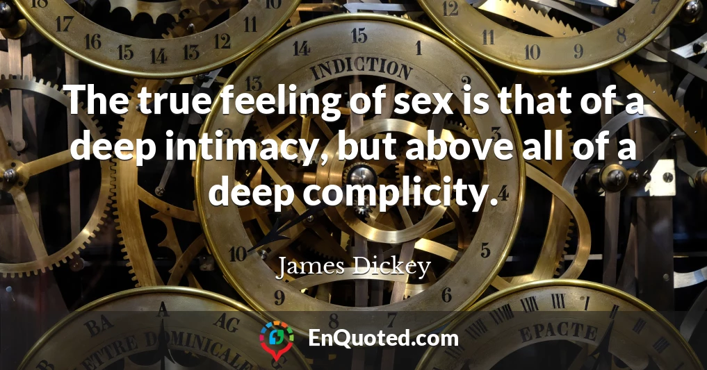 The true feeling of sex is that of a deep intimacy, but above all of a deep complicity.