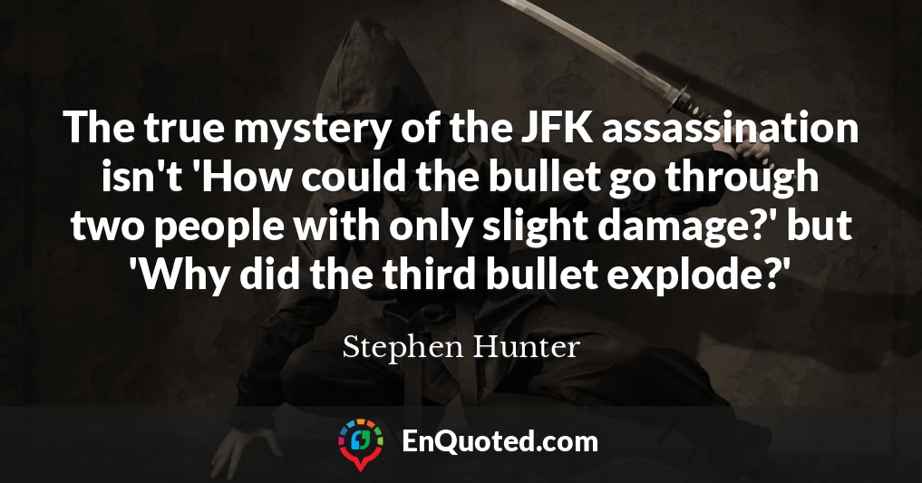 The true mystery of the JFK assassination isn't 'How could the bullet go through two people with only slight damage?' but 'Why did the third bullet explode?'