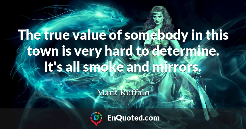 The true value of somebody in this town is very hard to determine. It's all smoke and mirrors.